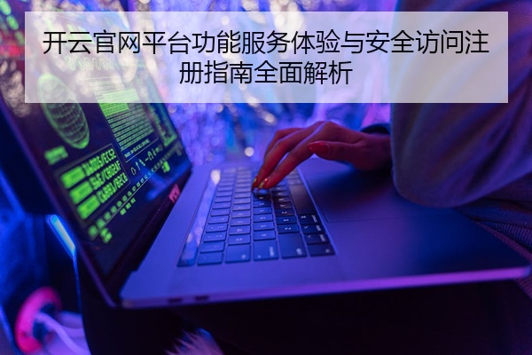 开云官网平台功能服务体验与安全访问注册指南全面解析