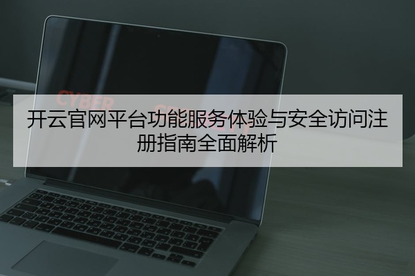 开云官网平台功能服务体验与安全访问注册指南全面解析