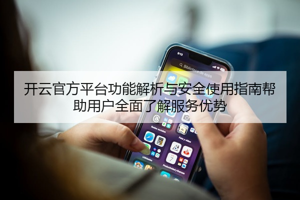 开云官方平台功能解析与安全使用指南帮助用户全面了解服务优势