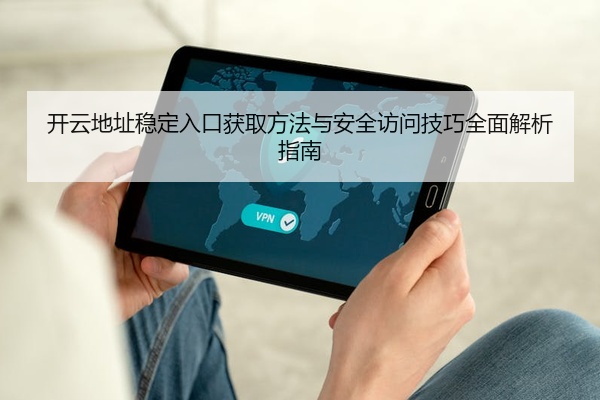 开云地址稳定入口获取方法与安全访问技巧全面解析指南