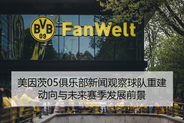 美因茨05俱乐部新闻观察球队重建动向与未来赛季发展前景