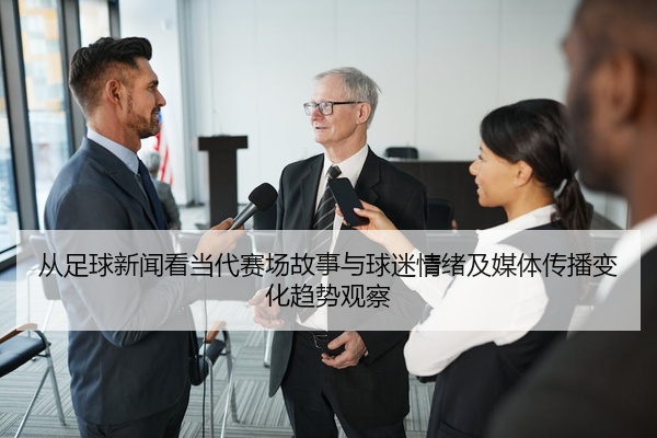从足球新闻看当代赛场故事与球迷情绪及媒体传播变化趋势观察