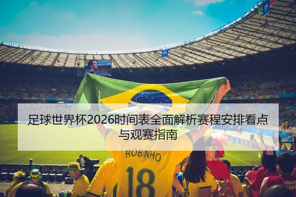 足球世界杯2026时间表全面解析赛程安排看点与观赛指南