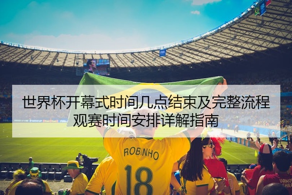 世界杯开幕式时间几点结束及完整流程观赛时间安排详解指南
