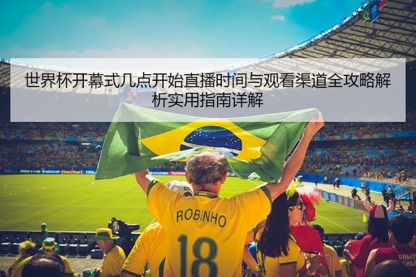 世界杯开幕式几点开始直播时间与观看渠道全攻略解析实用指南详解