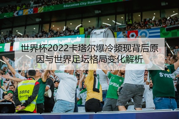 世界杯2022卡塔尔爆冷频现背后原因与世界足坛格局变化解析