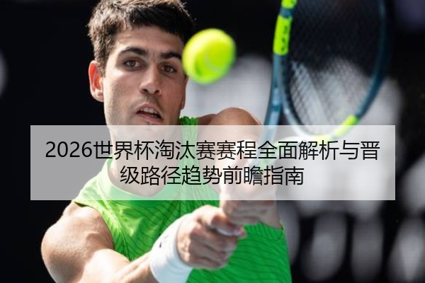 2026世界杯淘汰赛赛程全面解析与晋级路径趋势前瞻指南