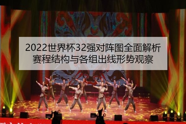 2022世界杯32强对阵图全面解析赛程结构与各组出线形势观察