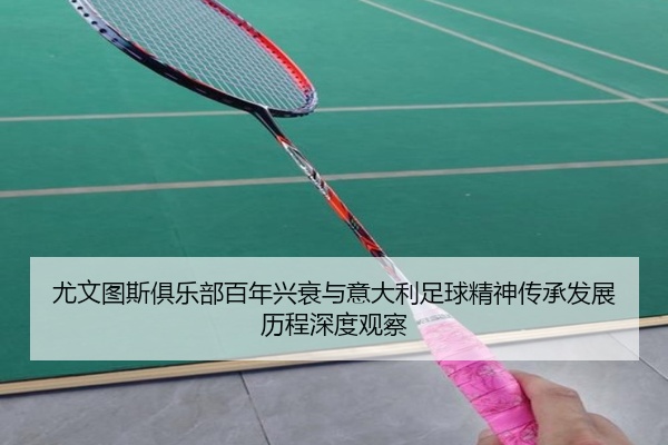 尤文图斯俱乐部百年兴衰与意大利足球精神传承发展历程深度观察