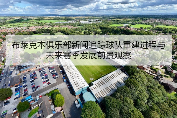 布莱克本俱乐部新闻追踪球队重建进程与未来赛季发展前景观察