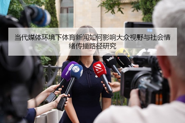 当代媒体环境下体育新闻如何影响大众视野与社会情绪传播路径研究