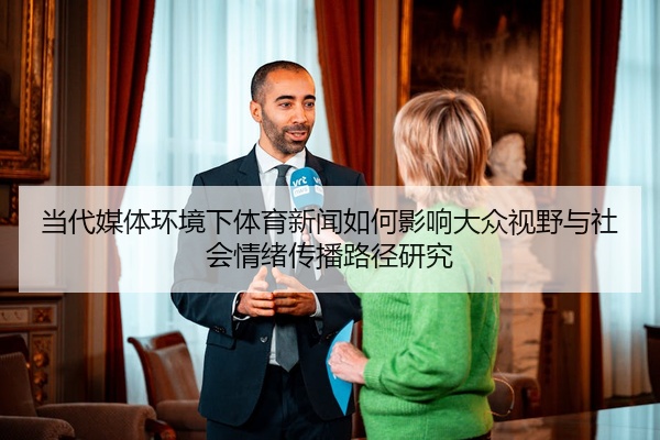 当代媒体环境下体育新闻如何影响大众视野与社会情绪传播路径研究