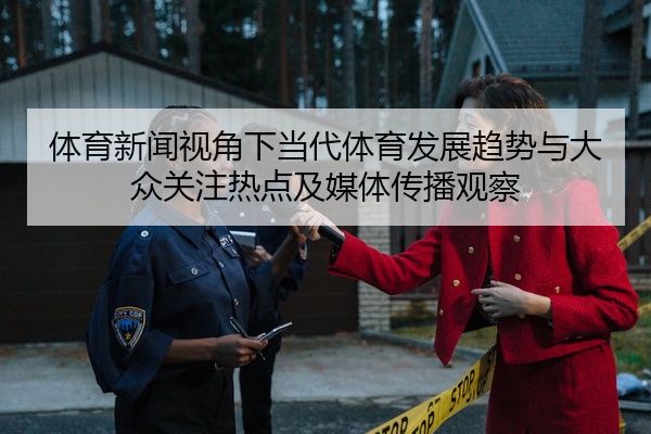 体育新闻视角下当代体育发展趋势与大众关注热点及媒体传播观察