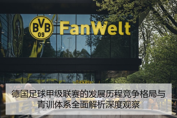 德国足球甲级联赛的发展历程竞争格局与青训体系全面解析深度观察