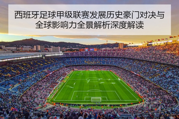 西班牙足球甲级联赛发展历史豪门对决与全球影响力全景解析深度解读
