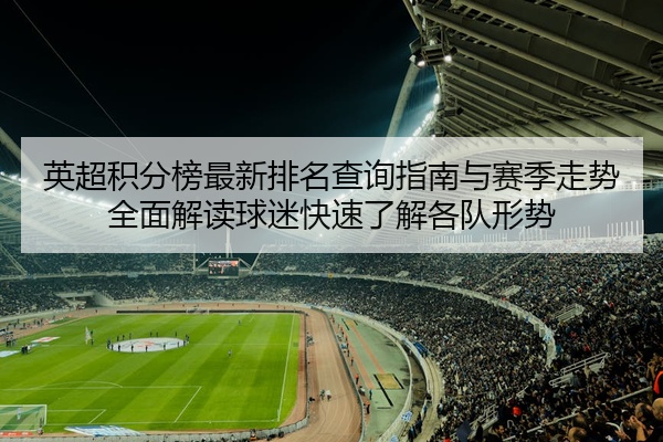 英超积分榜最新排名查询指南与赛季走势全面解读球迷快速了解各队形势
